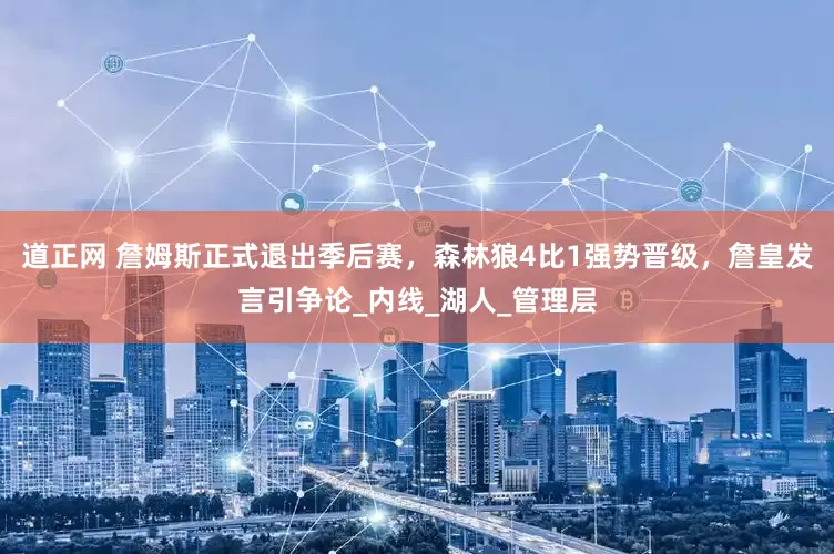 道正网 詹姆斯正式退出季后赛，森林狼4比1强势晋级，詹皇发言引争论_内线_湖人_管理层