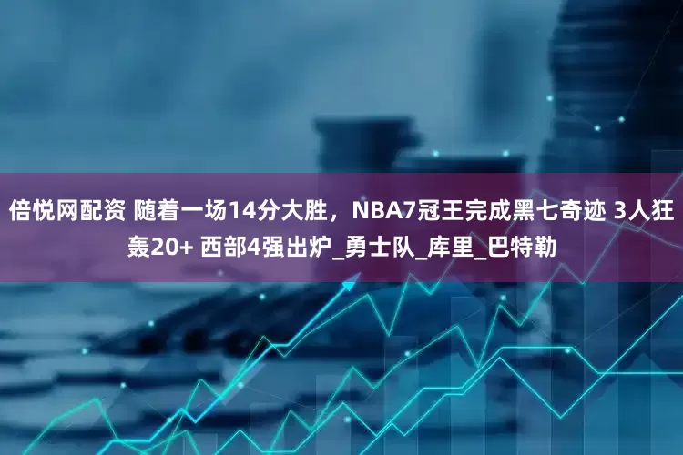倍悦网配资 随着一场14分大胜，NBA7冠王完成黑七奇迹 3人狂轰20+ 西部4强出炉_勇士队_库里_巴特勒