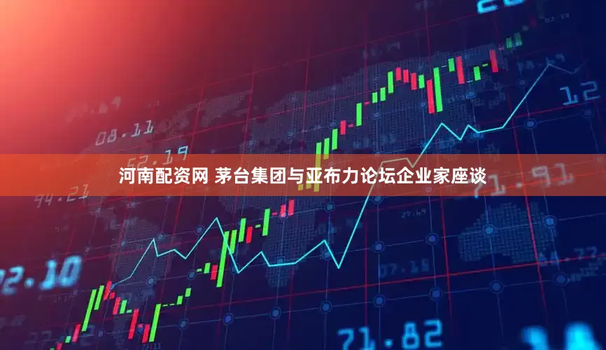 河南配资网 茅台集团与亚布力论坛企业家座谈