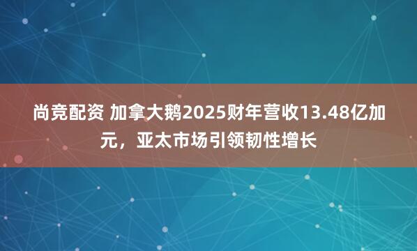 尚竞配资 加拿大鹅2025财年营收13.48亿加元，亚太市场引领韧性增长