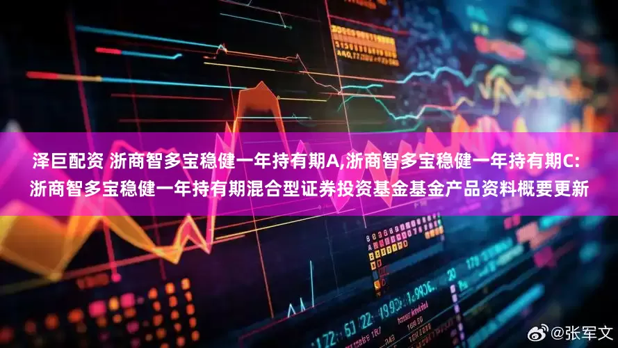 泽巨配资 浙商智多宝稳健一年持有期A,浙商智多宝稳健一年持有期C: 浙商智多宝稳健一年持有期混合型证券投资基金基金产品资料概要更新