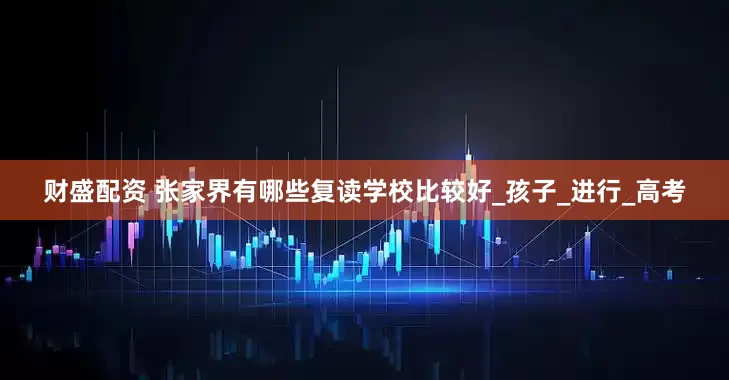 财盛配资 张家界有哪些复读学校比较好_孩子_进行_高考