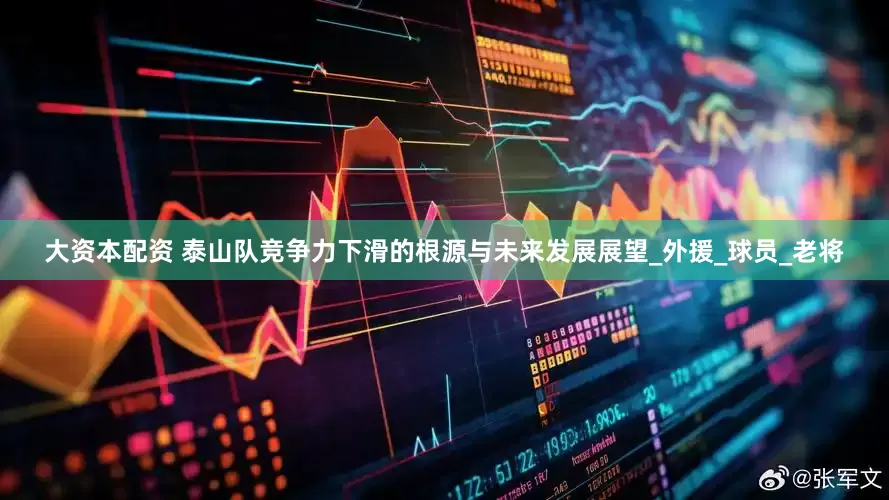大资本配资 泰山队竞争力下滑的根源与未来发展展望_外援_球员_老将