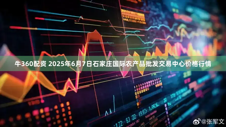 牛360配资 2025年6月7日石家庄国际农产品批发交易中心价格行情