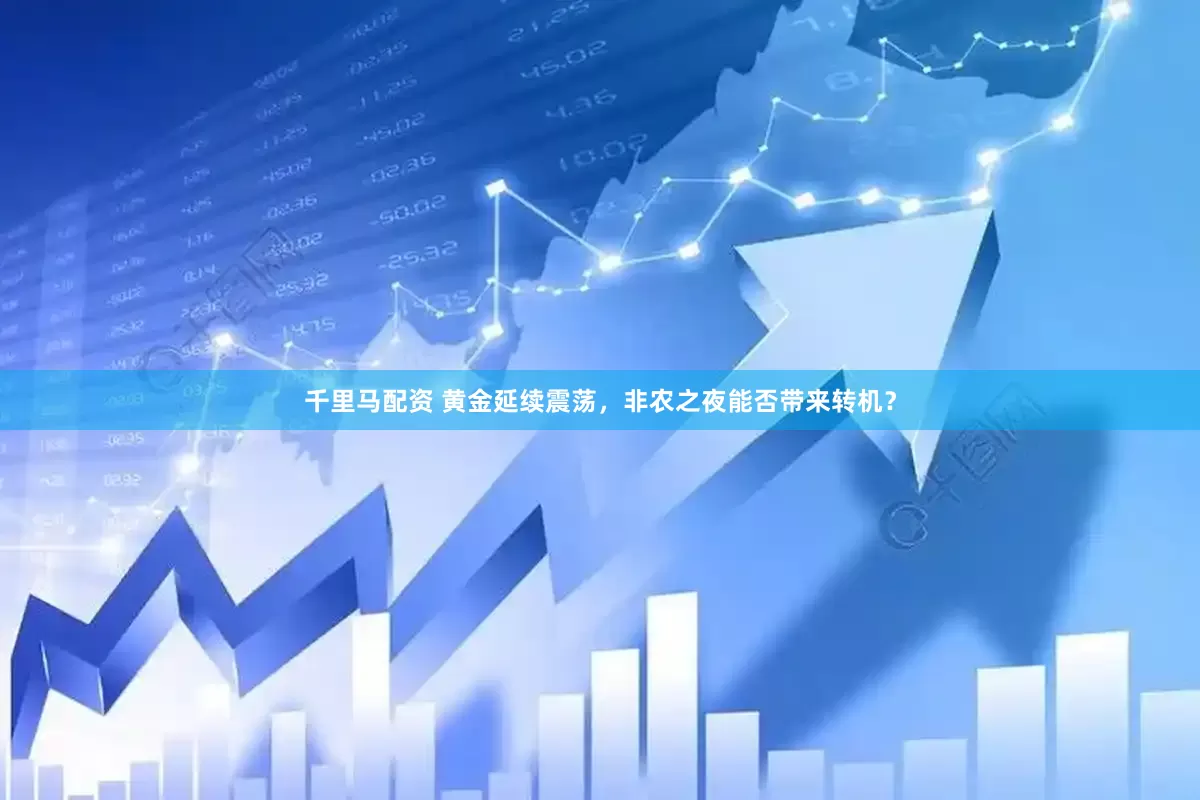 千里马配资 黄金延续震荡，非农之夜能否带来转机？
